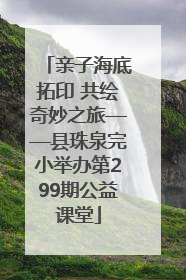 亲子海底拓印 共绘奇妙之旅——县珠泉完小举办第299期公益课堂