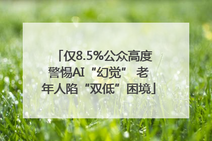 仅8.5%公众高度警惕AI“幻觉” 老年人陷“双低”困境