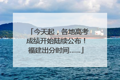 今天起，各地高考成绩开始陆续公布！福建出分时间……