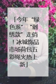 今年“绿色系”“刺绣款”走俏！冰城饰品市场荷包五彩绳火热上新