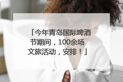 今年青岛国际啤酒节期间，100余场文旅活动，安排！