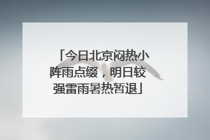 今日北京闷热小阵雨点缀，明日较强雷雨暑热暂退