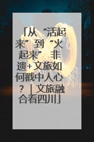 从“活起来”到“火起来” 非遗+文旅如何戳中人心？｜文旅融合看四川