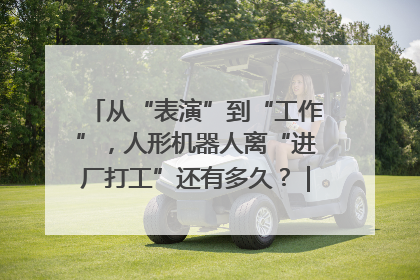 从“表演”到“工作”，人形机器人离“进厂打工”还有多久？｜机器人商业新纪元