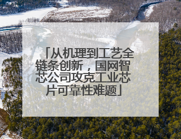 从机理到工艺全链条创新，国网智芯公司攻克工业芯片可靠性难题