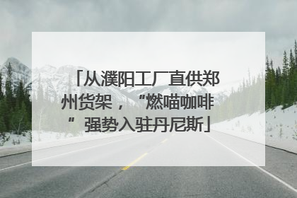 从濮阳工厂直供郑州货架，“燃喵咖啡”强势入驻丹尼斯