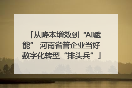 从降本增效到“AI赋能” 河南省管企业当好数字化转型“排头兵”