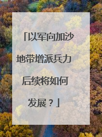 以军向加沙地带增派兵力 后续将如何发展？