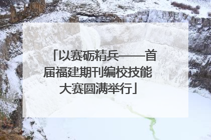 以赛砺精兵——首届福建期刊编校技能大赛圆满举行