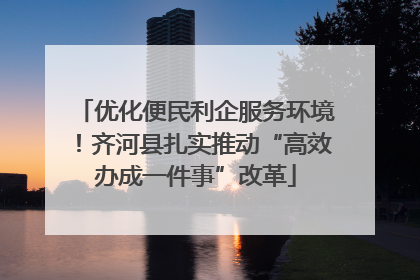 优化便民利企服务环境！齐河县扎实推动“高效办成一件事”改革