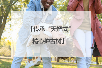 传承“天把式” 精心护古树