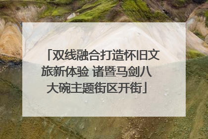 双线融合打造怀旧文旅新体验 诸暨马剑八大碗主题街区开街