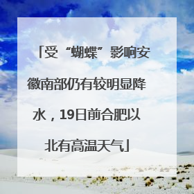 受“蝴蝶”影响安徽南部仍有较明显降水，19日前合肥以北有高温天气