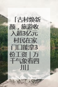 古村焕新颜，旅游收入超3亿元 村民在家门口能拿3份工资｜万千气象看四川