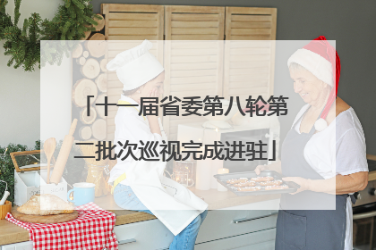 十一届省委第八轮第二批次巡视完成进驻
