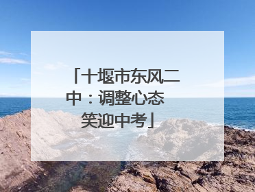 十堰市东风二中：调整心态 笑迎中考