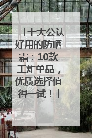 十大公认好用的防晒霜：10款王炸单品，优质选择值得一试！