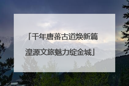 千年唐蕃古道焕新篇 湟源文旅魅力绽金城