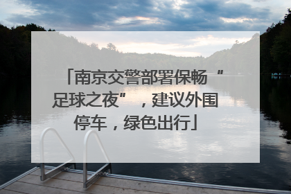 南京交警部署保畅“足球之夜”，建议外围停车，绿色出行