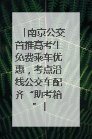 南京公交首推高考生免费乘车优惠，考点沿线公交车配齐“助考箱”
