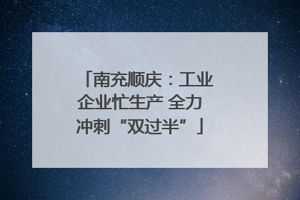 南充顺庆：工业企业忙生产 全力冲刺“双过半”