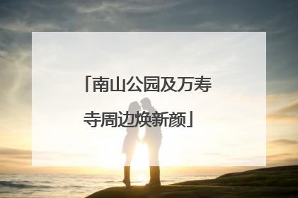 南山公园及万寿寺周边焕新颜