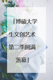 博硕大学生文创艺术第二季圆满落幕