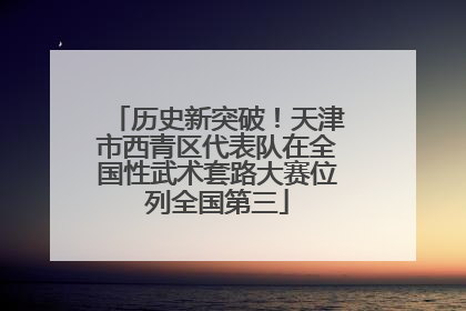 历史新突破！天津市西青区代表队在全国性武术套路大赛位列全国第三