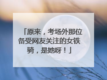 原来，考场外那位备受网友关注的女铁骑，是她呀！