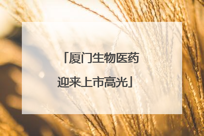厦门生物医药迎来上市高光