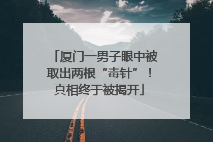 厦门一男子眼中被取出两根“毒针”！真相终于被揭开