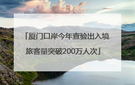 厦门口岸今年查验出入境旅客量突破200万人次