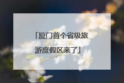 厦门首个省级旅游度假区来了