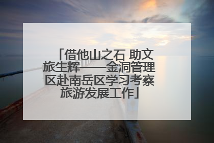 借他山之石 助文旅生辉——金洞管理区赴南岳区学习考察旅游发展工作