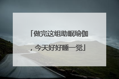 做完这组助眠瑜伽，今天好好睡一觉