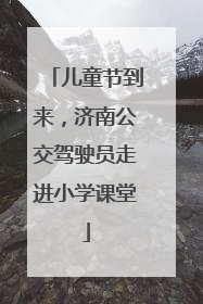 儿童节到来，济南公交驾驶员走进小学课堂