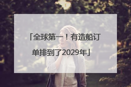 全球第一！有造船订单排到了2029年