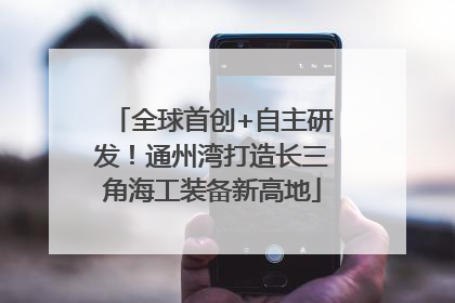 全球首创+自主研发！通州湾打造长三角海工装备新高地