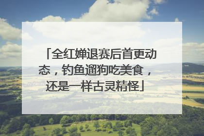 全红婵退赛后首更动态，钓鱼遛狗吃美食，还是一样古灵精怪