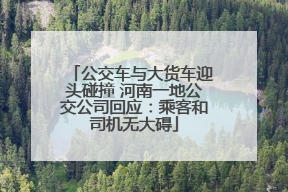 公交车与大货车迎头碰撞 河南一地公交公司回应：乘客和司机无大碍