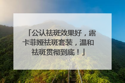 公认祛斑效果好，露卡菲娅祛斑套装，温和祛斑贯彻到底！