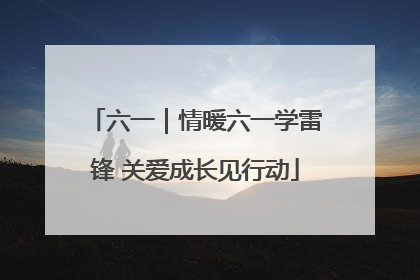 六一｜情暖六一学雷锋 关爱成长见行动