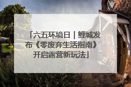 六五环境日｜鲤城发布《零废弃生活指南》开启露营新玩法