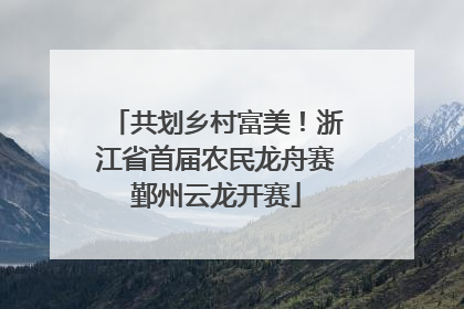 共划乡村富美！浙江省首届农民龙舟赛鄞州云龙开赛