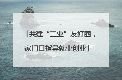 共建“三业”友好圈，家门口指导就业创业