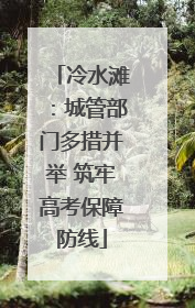 冷水滩：城管部门多措并举 筑牢高考保障防线