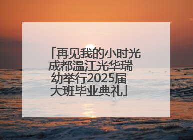 再见我的小时光 成都温江光华瑞幼举行2025届大班毕业典礼