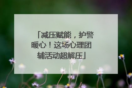 减压赋能，护警暖心！这场心理团辅活动超解压