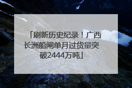 刷新历史纪录！广西长洲船闸单月过货量突破2444万吨