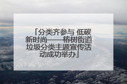 分类齐参与 低碳新时尚——椿树街道垃圾分类主题宣传活动成功举办